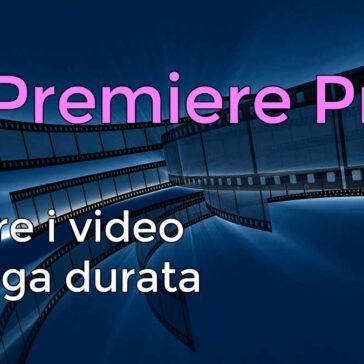 Gestire i video di lunga durata in Premiere Pro